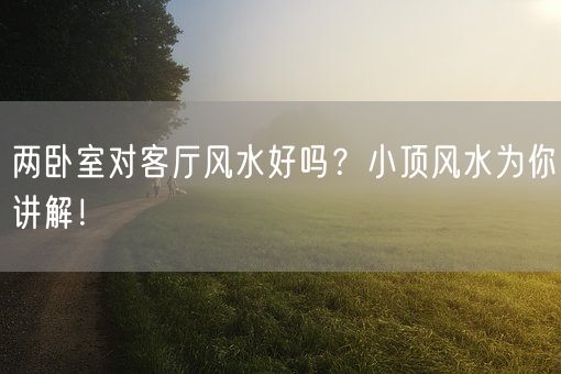 两卧室对客厅风水好吗？小顶风水为你讲解！(图1)