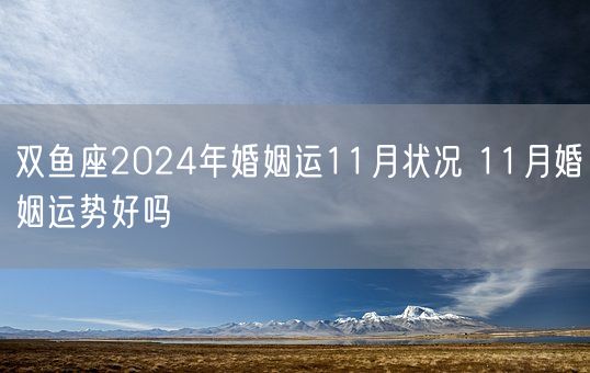 双鱼座2024年婚姻运11月状况 11月婚姻运势好吗(图1)