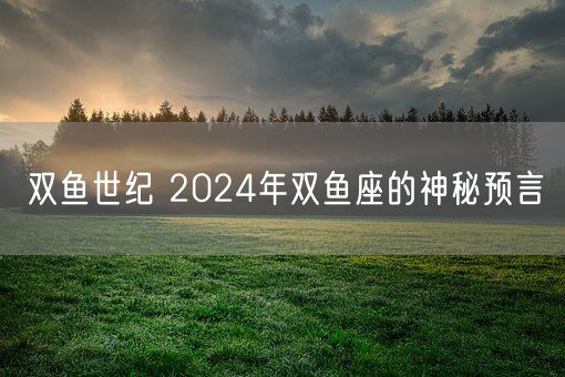 双鱼世纪 2024年双鱼座的神秘预言(图1)