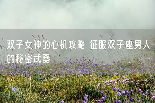 双子女神的心机攻略 征服双子座男人的秘密武器(图1)