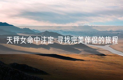 天秤女命中注定 寻找完美伴侣的旅程(图1)