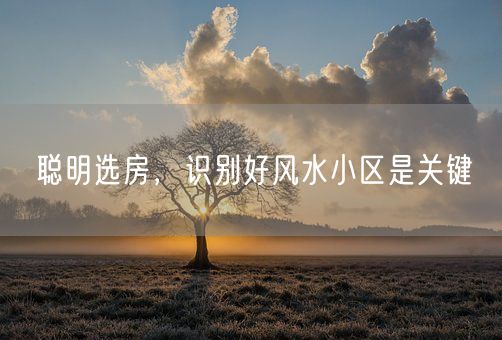 聪明选房，识别好风水小区是关键(图1)