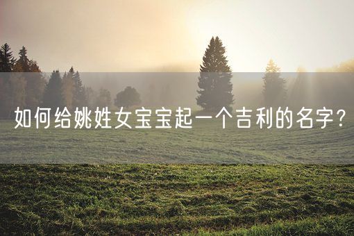 如何给姚姓女宝宝起一个吉利的名字？(图1)