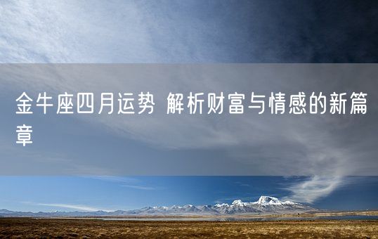 金牛座四月运势 解析财富与情感的新篇章(图1)