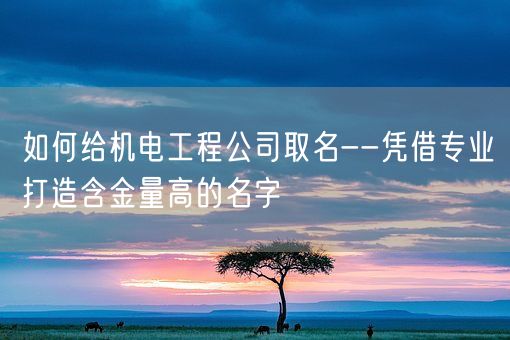 如何给机电工程公司取名--凭借专业打造含金量高的名字(图1)