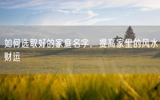 如何选取好的家庭名字，提高家里的风水财运(图1)