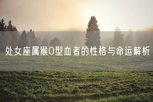 处女座属猴O型血者的性格与命运解析(图1)