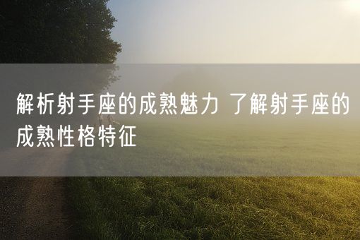 解析射手座的成熟魅力 了解射手座的成熟性格特征(图1)