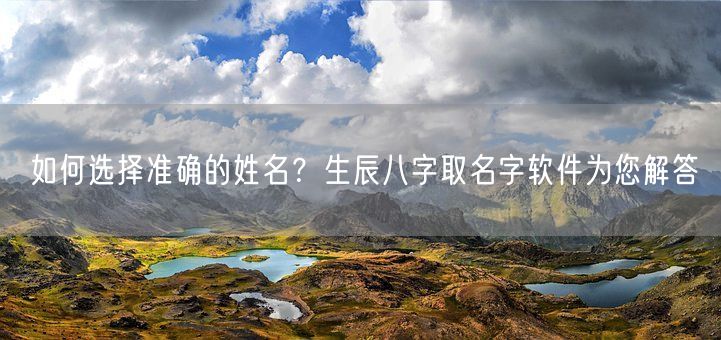 如何选择准确的姓名？生辰八字取名字软件为您解答(图1)