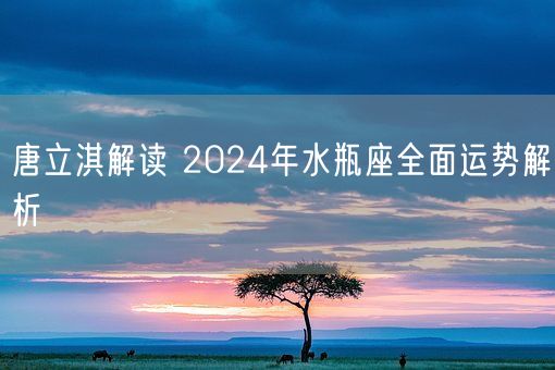 唐立淇解读 2024年水瓶座全面运势解析(图1)