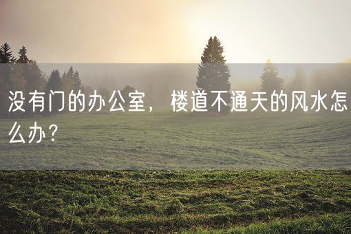 没有门的办公室，楼道不通天的风水怎么办？(图1)