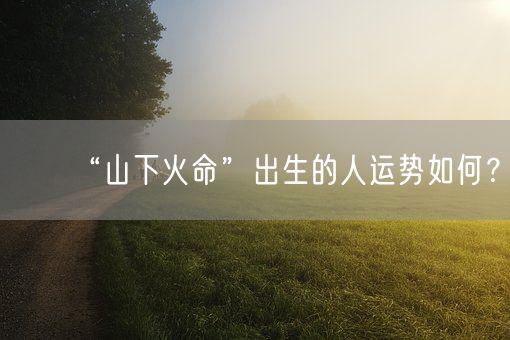 “山下火命”出生的人运势如何？(图1)