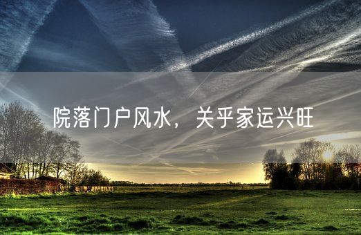 院落门户风水，关乎家运兴旺(图1)