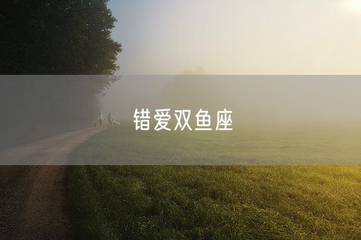 错爱双鱼座(图1)