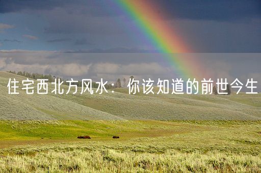 住宅西北方风水：你该知道的前世今生(图1)