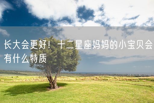 长大会更好！十二星座妈妈的小宝贝会有什么特质(图1)