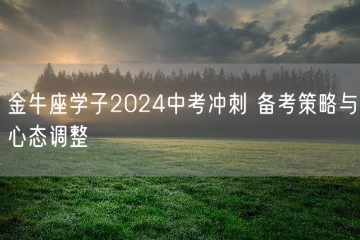 金牛座学子2024中考冲刺 备考策略与心态调整(图1)