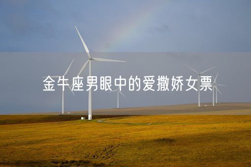 金牛座男眼中的爱撒娇女票(图1)