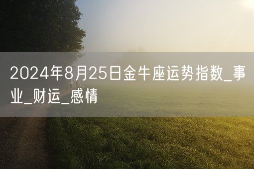 2024年8月25日金牛座运势指数_事业_财运_感情(图1)