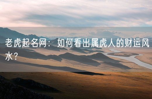 老虎起名网：如何看出属虎人的财运风水？(图1)