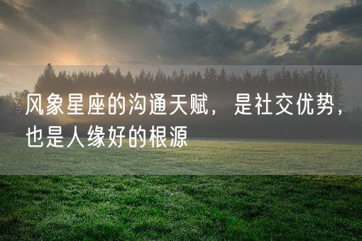 风象星座的沟通天赋，是社交优势，也是人缘好的根源(图1)