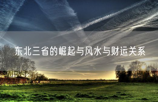 东北三省的崛起与风水与财运关系(图1)