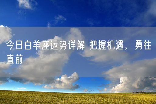 今日白羊座运势详解 把握机遇，勇往直前(图1)