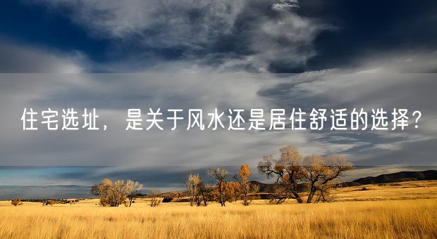 住宅选址，是关于风水还是居住舒适的选择？(图1)