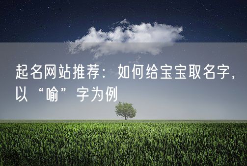 起名网站推荐：如何给宝宝取名字，以“喻”字为例(图1)