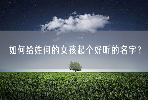 如何给姓何的女孩起个好听的名字？(图1)