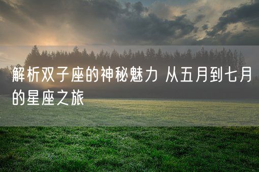 解析双子座的神秘魅力 从五月到七月的星座之旅(图1)