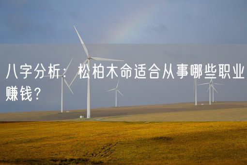 八字分析：松柏木命适合从事哪些职业赚钱？(图1)