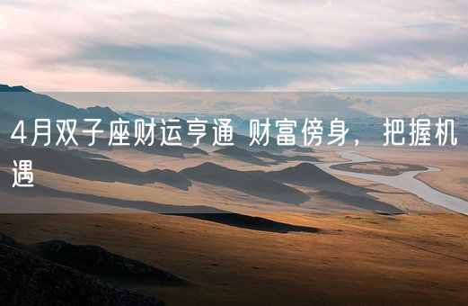 4月双子座财运亨通 财富傍身，把握机遇(图1)