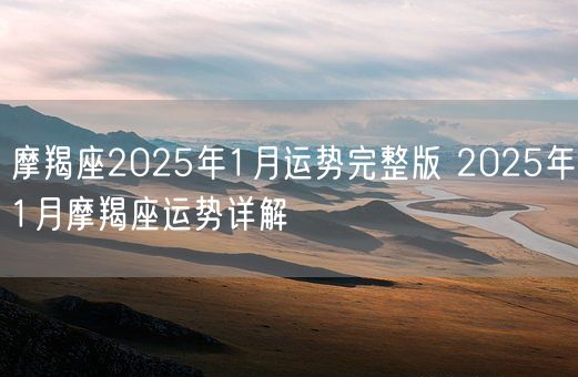 摩羯座2025年1月运势完整版 2025年1月摩羯座运势详解(图1)