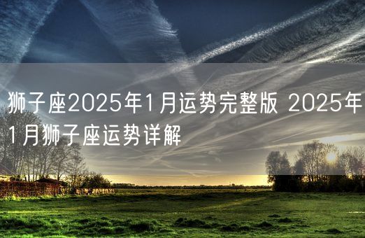 狮子座2025年1月运势完整版 2025年1月狮子座运势详解(图1)