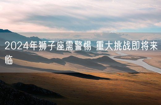 2024年狮子座需警惕 重大挑战即将来临(图1)