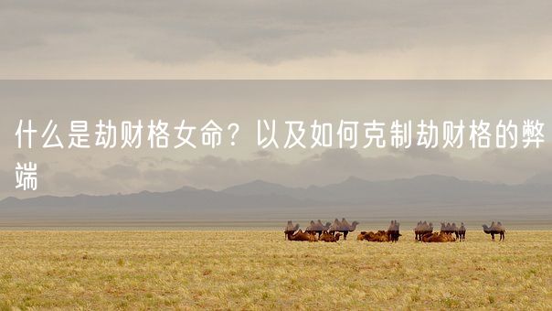什么是劫财格女命？以及如何克制劫财格的弊端(图1)