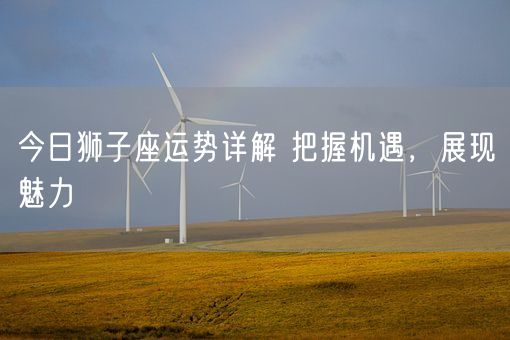 今日狮子座运势详解 把握机遇，展现魅力(图1)