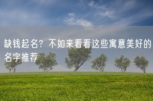 缺钱起名？不如来看看这些寓意美好的名字推荐(图1)