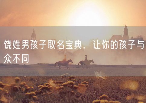 饶姓男孩子取名宝典，让你的孩子与众不同(图1)