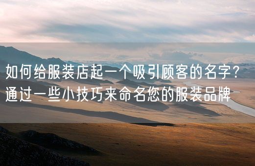 如何给服装店起一个吸引顾客的名字？ 通过一些小技巧来命名您的服装品牌(图1)