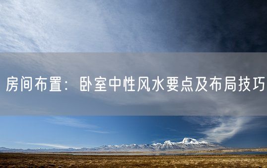 房间布置：卧室中性风水要点及布局技巧(图1)