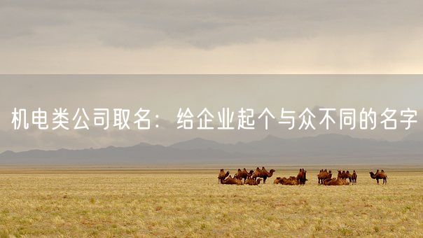 机电类公司取名：给企业起个与众不同的名字(图1)