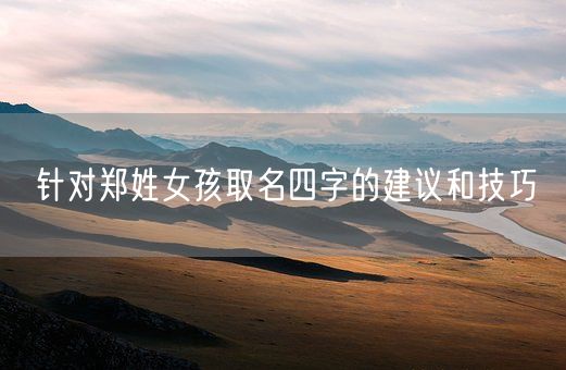针对郑姓女孩取名四字的建议和技巧(图1)