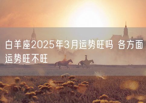 白羊座2025年3月运势旺吗 各方面运势旺不旺(图1)