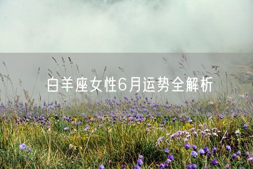 白羊座女性6月运势全解析(图1)