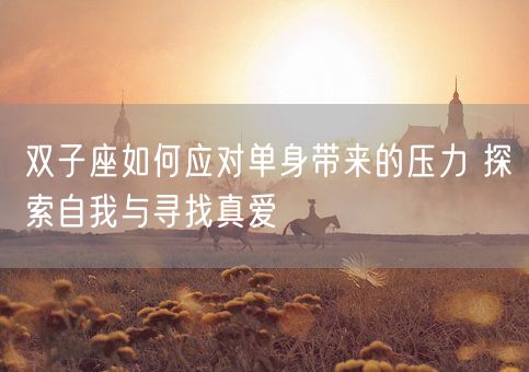 双子座如何应对单身带来的压力 探索自我与寻找真爱(图1)