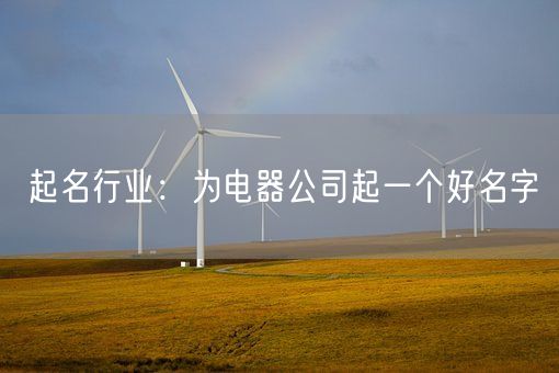 起名行业：为电器公司起一个好名字(图1)