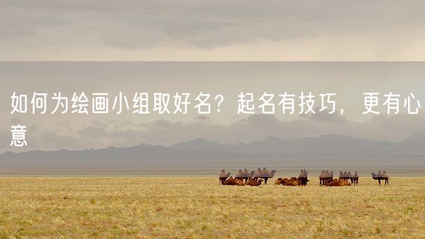 如何为绘画小组取好名？起名有技巧，更有心意(图1)