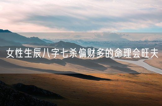 女性生辰八字七杀偏财多的命理会旺夫(图1)